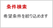 条件検索| 希望条件を絞り込めます。