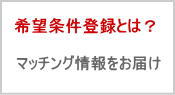 希望条件登録とは？　マッチング情報をお届けします